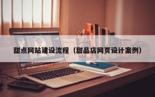 普洱甜点网站建设流程（甜品店网页设计案例）