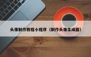普洱头像制作教程小程序（制作头像生成器）