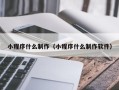 普洱小程序什么制作（小程序什么制作软件）