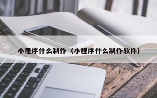 普洱小程序什么制作（小程序什么制作软件）
