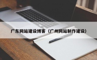 普洱广东网站建设博客（广州网站制作建设）