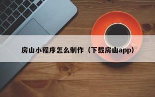 普洱房山小程序怎么制作（下载房山app）