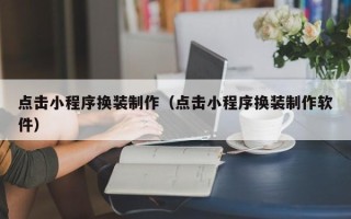 普洱点击小程序换装制作（点击小程序换装制作软件）