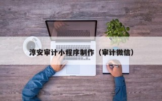 普洱淳安审计小程序制作（审计微信）