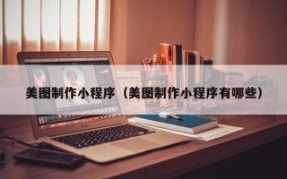 普洱美图制作小程序（美图制作小程序有哪些）