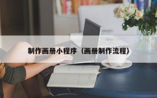 普洱制作画册小程序（画册制作流程）