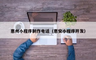 普洱惠州小程序制作电话（惠安小程序开发）