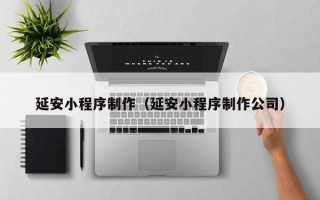 普洱延安小程序制作（延安小程序制作公司）