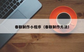 普洱春联制作小程序（春联制作方法）