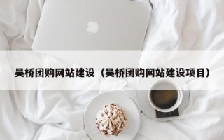 普洱吴桥团购网站建设（吴桥团购网站建设项目）